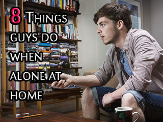 8 Things guys do when alone at home